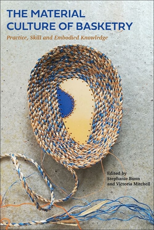The Material Culture of Basketry : Practice, Skill and Embodied Knowledge (Hardcover)
