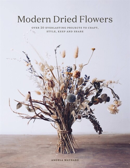 Modern Dried Flowers : 20 everlasting projects to craft, style, keep and share (Hardcover)