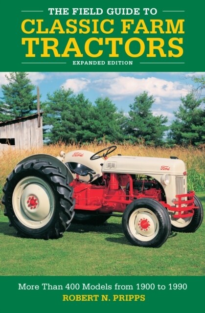 The Field Guide to Classic Farm Tractors, Expanded Edition: More Than 400 Models from 1900 to 1990 (Hardcover)