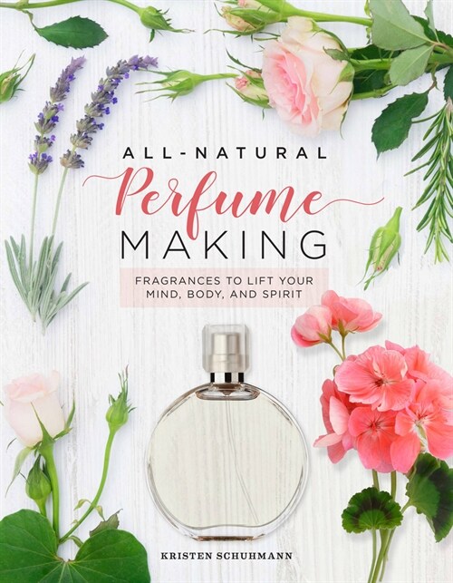 All-Natural Perfume Making: Fragrances to Lift Your Mind, Body, and Spirit (Hardcover)