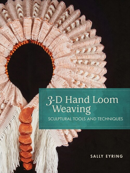 3-D Hand Loom Weaving: Sculptural Tools and Techniques (Spiral)