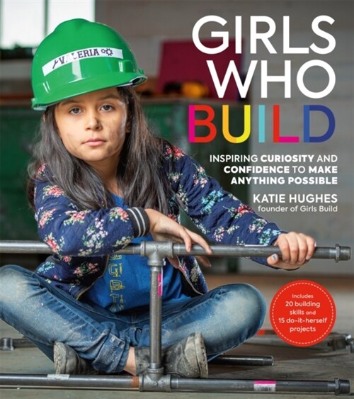 Girls Who Build: Inspiring Curiosity and Confidence to Make Anything Possible (Paperback)