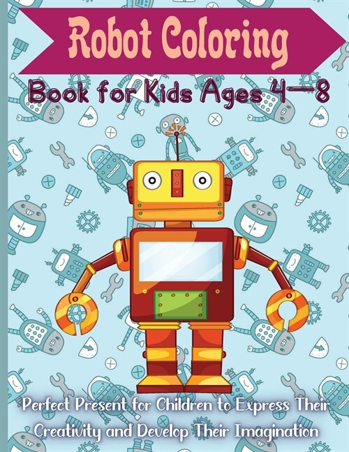 Robot Coloring Book for Kids Ages 4 - 8: Cute and Simple Robots Coloring Book for Kids Ages 2-6, Wonderful gifts for Childrens, Premium Quality Paper (Paperback)