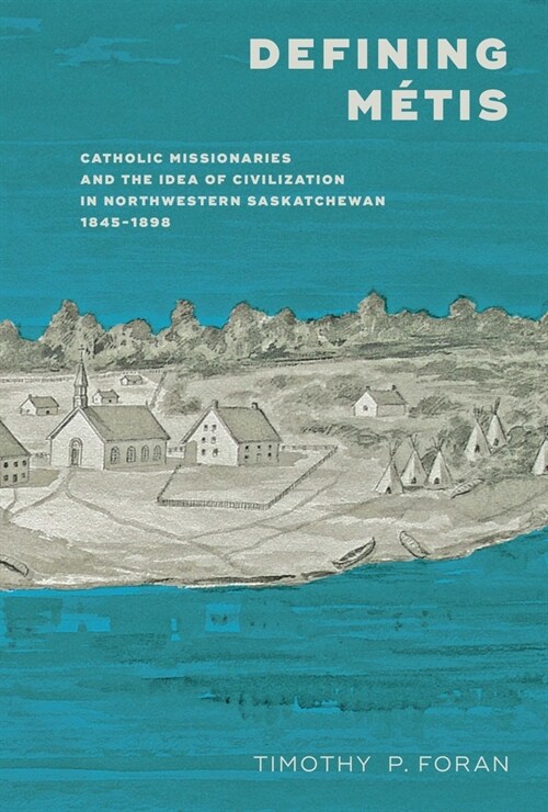 Defining M?is: Catholic Missionaries and the Idea of Civilization in Northwestern Saskatchewan, 1845-1898 (Hardcover)