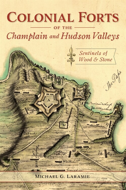 Colonial Forts of the Champlain and Hudson Valleys: Sentinels of Wood and Stone (Paperback)