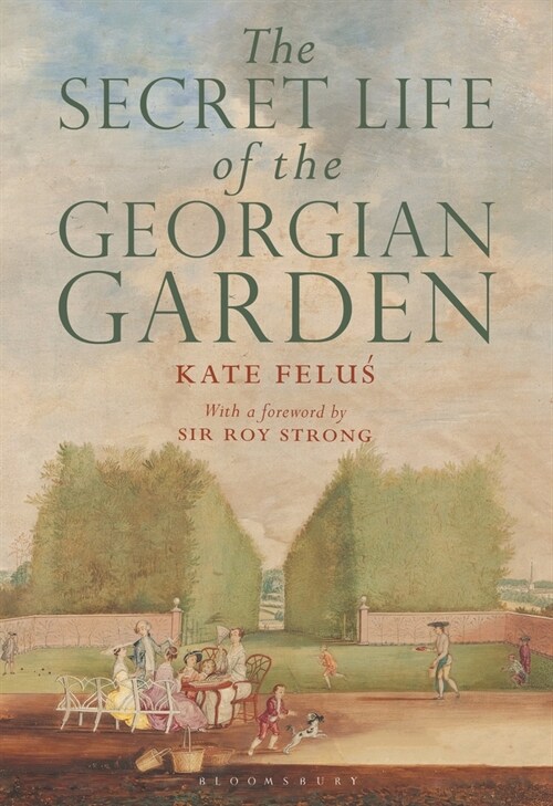 The Secret Life of the Georgian Garden : Beautiful Objects and Agreeable Retreats (Paperback)