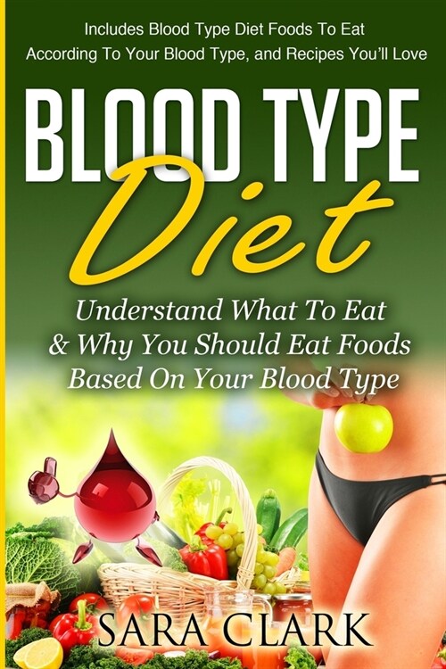Blood Type Diet: Understand What To Eat & Why You Should Eat Foods Based On Your Blood Type (Paperback)