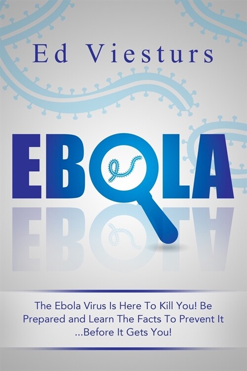 Ebola: The Ebola Virus Is Here To Kill You! Be Prepared and Learn The Facts To Prevent It...Before It Gets You! (Paperback)