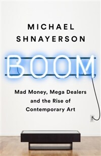 Boom: Mad Money, Mega Dealers, and the Rise of Contemporary Art (Paperback)