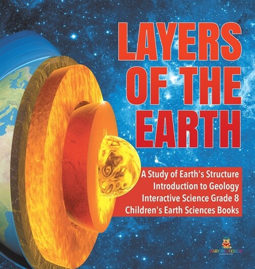 Layers of the Earth A Study of Earths Structure Introduction to Geology Interactive Science Grade 8 Childrens Earth Sciences Books (Hardcover)