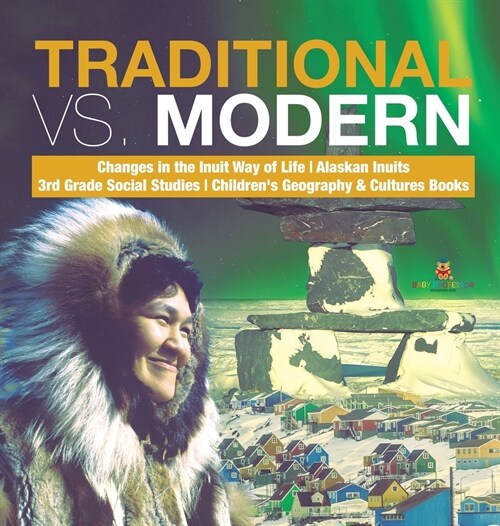 Traditional vs. Modern Changes in the Inuit Way of Life Alaskan Inuits 3rd Grade Social Studies Childrens Geography & Cultures Books (Hardcover)