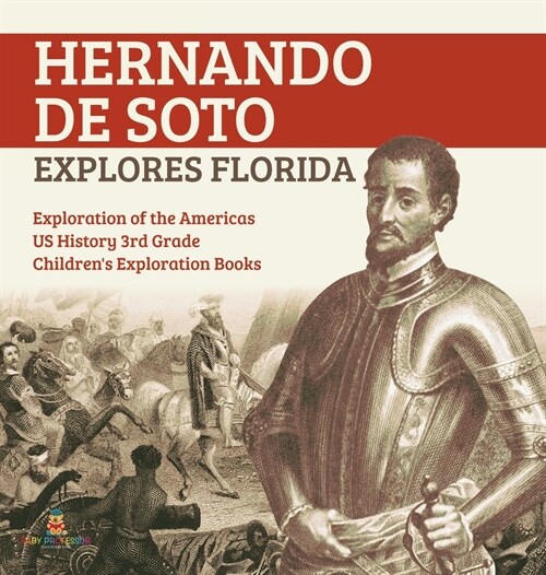 Hernando de Soto Explores Florida Exploration of the Americas US History 3rd Grade Childrens Exploration Books (Hardcover)