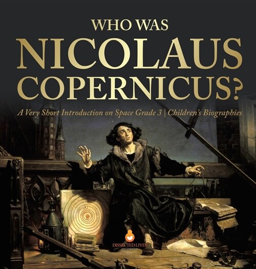 Who Was Nicolaus Copernicus? A Very Short Introduction on Space Grade 3 Childrens Biographies (Hardcover)