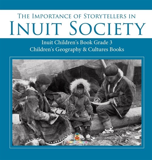 The Importance of Storytellers in Inuit Society Inuit Childrens Book Grade 3 Childrens Geography & Cultures Books (Hardcover)