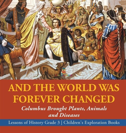 And the World Was Forever Changed: Columbus Brought Plants, Animals and Diseases Lessons of History Grade 3 Childrens Exploration Books (Hardcover)
