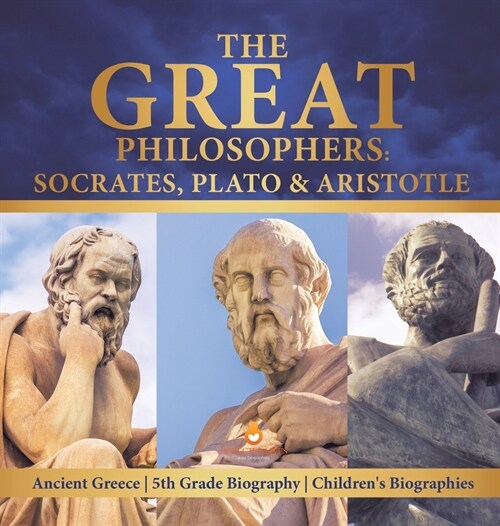 The Great Philosophers: Socrates, Plato & Aristotle Ancient Greece 5th Grade Biography Childrens Biographies (Hardcover)