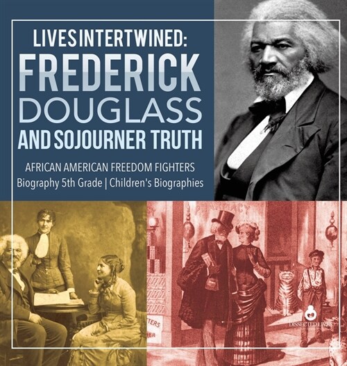 Lives Intertwined: Frederick Douglass and Sojourner Truth African American Freedom Fighters Biography 5th Grade Childrens Biographies (Hardcover)