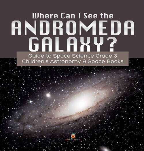 Where Can I See the Andromeda Galaxy? Guide to Space Science Grade 3 Childrens Astronomy & Space Books (Hardcover)