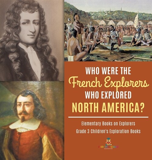 Who Were the French Explorers Who Explored North America? Elementary Books on Explorers Grade 3 Childrens Exploration Books (Hardcover)