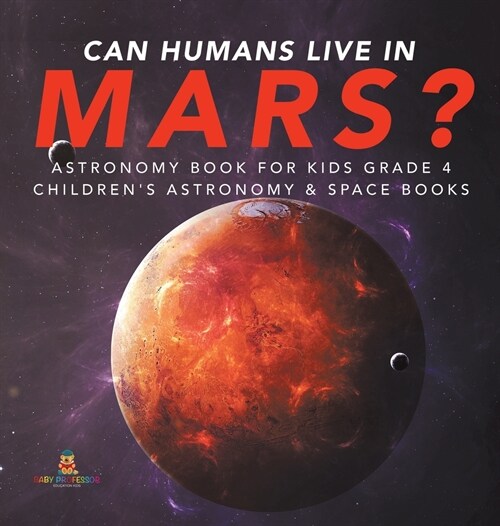 Can Humans Live in Mars? Astronomy Book for Kids Grade 4 Childrens Astronomy & Space Books (Hardcover)