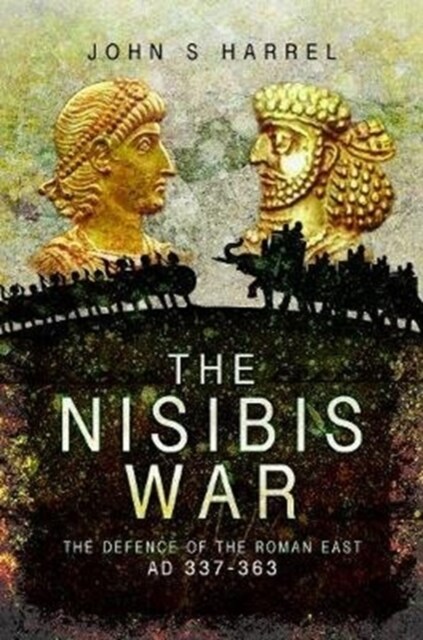 The Nisibis War : The Defence of the Roman East, AD 337-363 (Paperback)