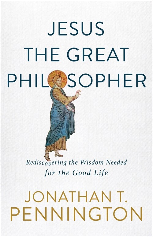 Jesus the Great Philosopher: Rediscovering the Wisdom Needed for the Good Life (Paperback)