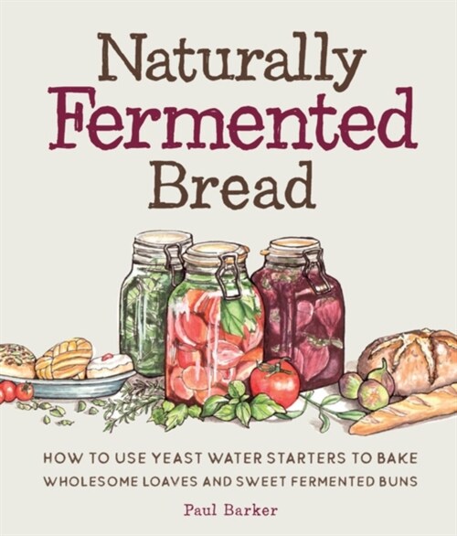 Naturally Fermented Bread: How to Use Yeast Water Starters to Bake Wholesome Loaves and Sweet Fermented Buns (Hardcover)
