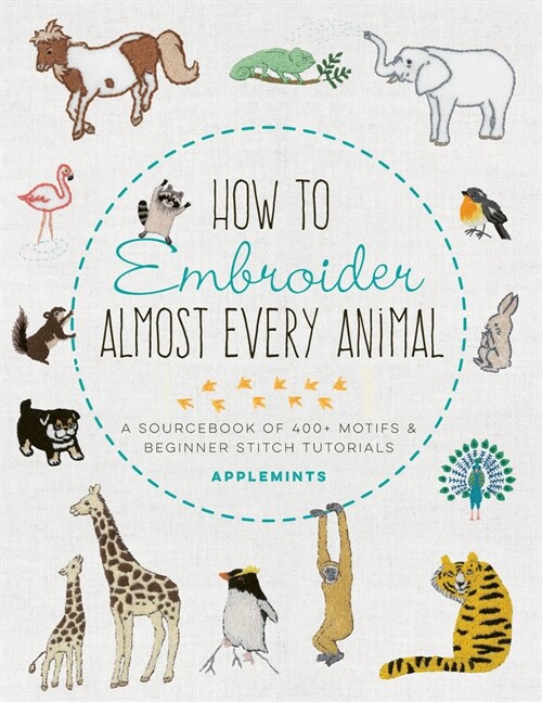 How to Embroider Almost Every Animal: A Sourcebook of 400+ Motifs and Beginner Stitch Tutorials (Paperback)