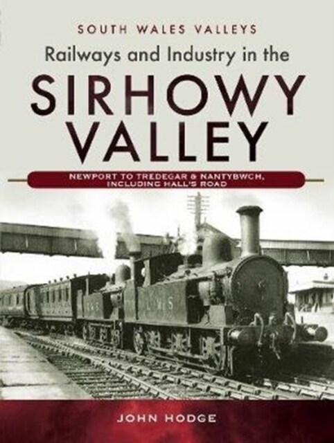 Railways and Industry in the Sirhowy Valley : Newport to Tredegar & Nantybwch, including Halls Road (Hardcover)