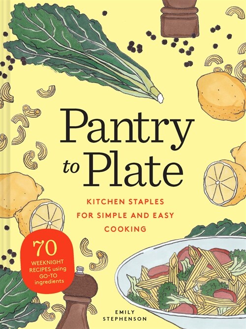 Pantry to Plate: Kitchen Staples for Simple and Easy Cooking 70 Weeknight Recipes Using Go-To Ingredients (Paperback)