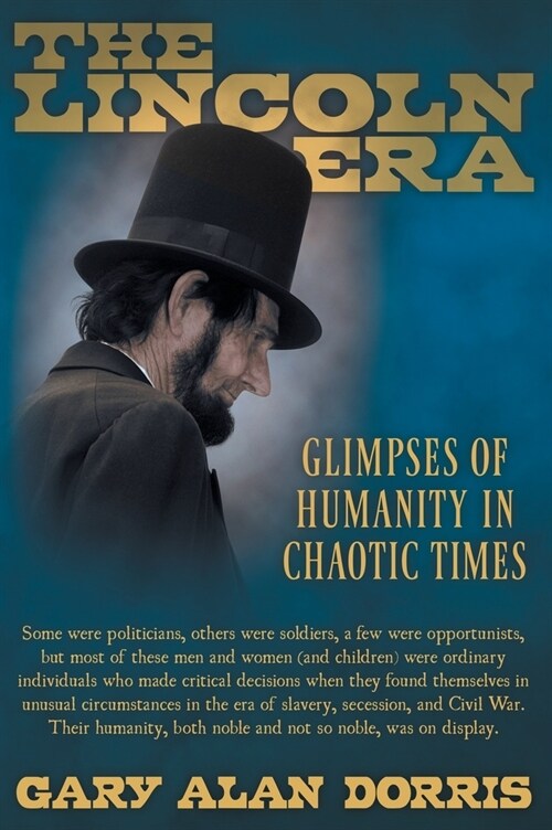 The Lincoln Era: Glimpses of Humanity in Chaotic Times (Hardcover)