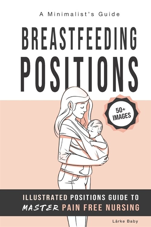 Breastfeeding Positions - Illustrated Guide to Master Pain Free Nursing: A Minimalists Guide (Paperback)