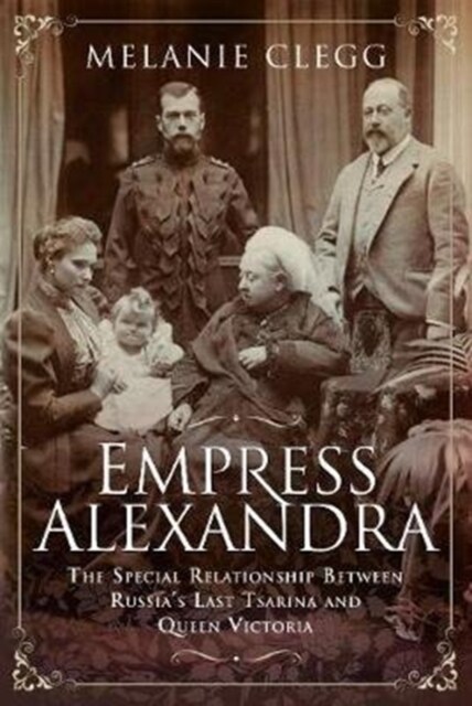 Empress Alexandra : The Special Relationship Between Russias Last Tsarina and Queen Victoria (Hardcover)