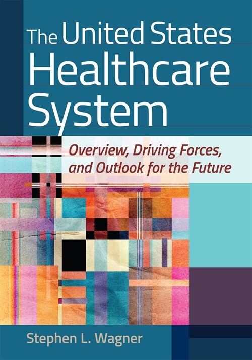 The United States Healthcare System: Overview, Driving Forces, and Outlook for the Future (Hardcover)