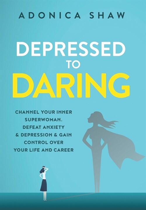 Depressed to Daring: Channel your inner superwoman. Defeat anxiety & depression & gain control over your life and career. (Hardcover)
