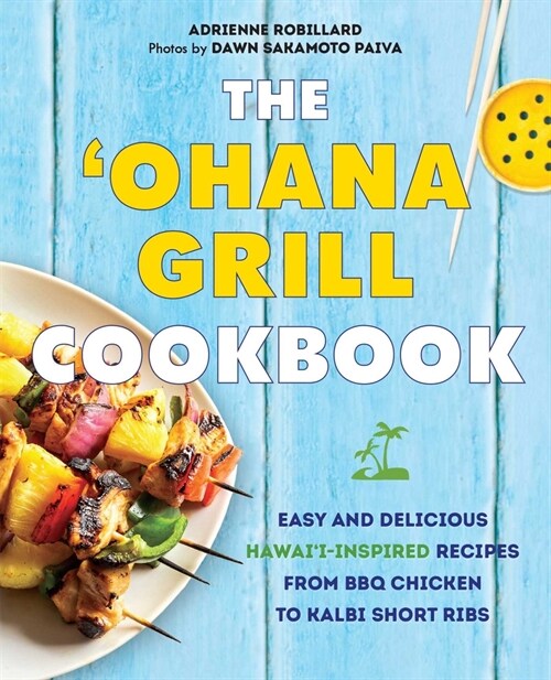 The ohana Grill Cookbook: Easy and Delicious Hawaii-Inspired Recipes from BBQ Chicken to Kalbi Short Ribs (Hardcover)