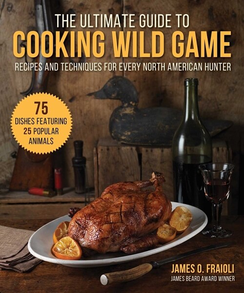 The Ultimate Guide to Cooking Wild Game: Recipes and Techniques for Every North American Hunter (Hardcover)
