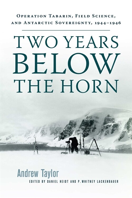 Two Years Below the Horn: Operation Tabarin, Field Science, and Antarctic Sovereignty, 1944-1946 (Hardcover)