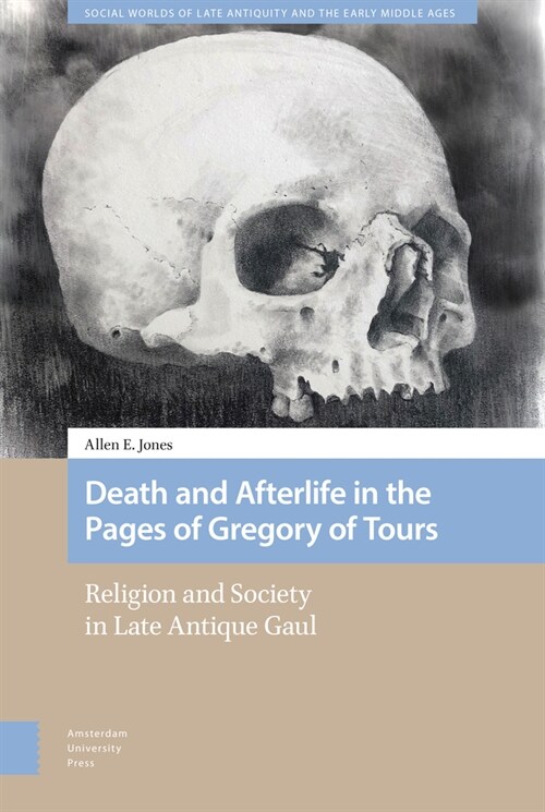 Death and Afterlife in the Pages of Gregory of Tours: Religion and Society in Late Antique Gaul (Hardcover)