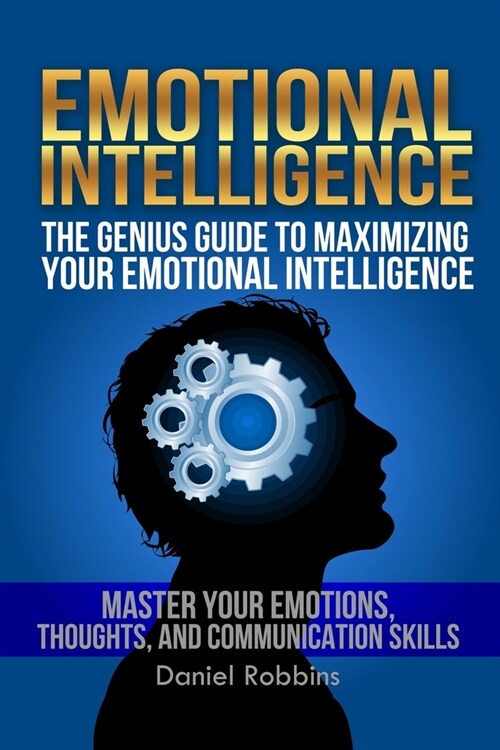 Emotional Intelligence: The Genius Guide To Maximizing Your Emotional Intelligence - Master Your Emotions, Thoughts, and Communication Skills (Paperback)