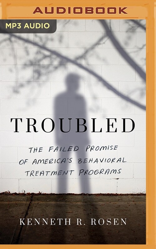 Troubled: The Failed Promise of Americas Behavioral Treatment Programs (MP3 CD)