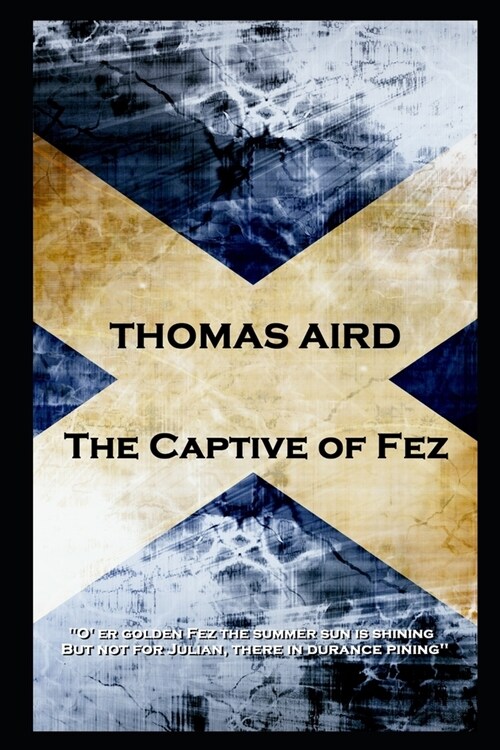 Thomas Aird - The Captive of Fez: O er golden Fez the summer sun is shining, But not for Julian, there in durance pining (Paperback)