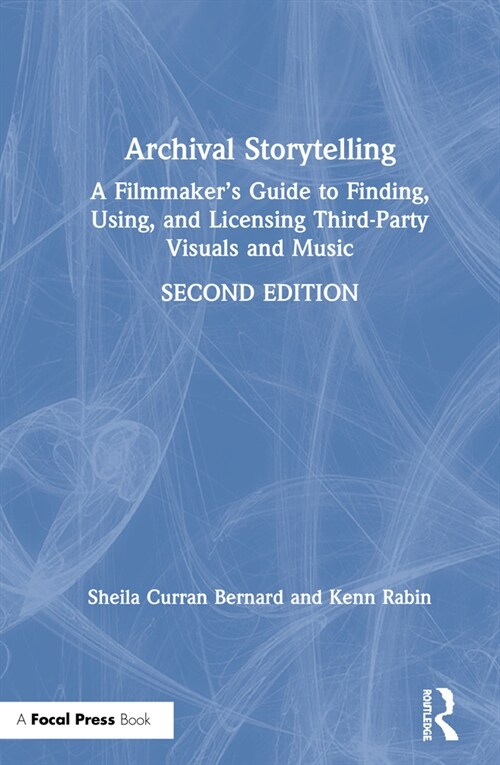 Archival Storytelling : A Filmmaker’s Guide to Finding, Using, and Licensing Third-Party Visuals and Music (Hardcover, 2 ed)