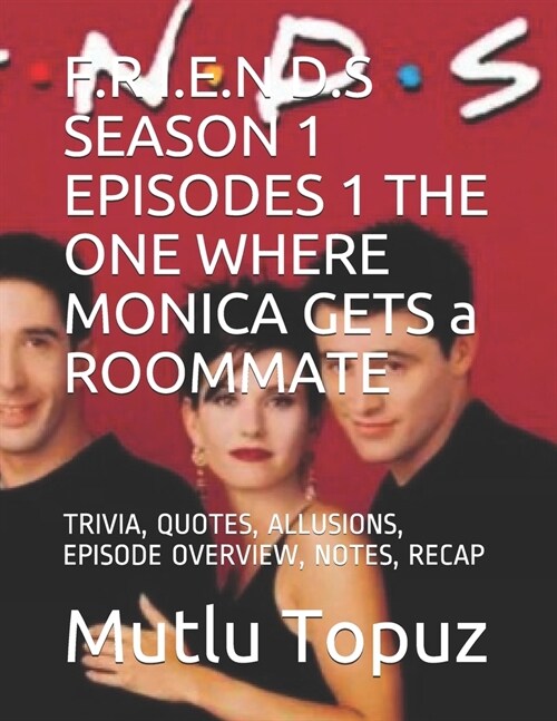 F.R I.E.N D.S SEASON 1 EPISODES 1 THE ONE WHERE MONICA GETS a ROOMMATE: Trivia, Quotes, Allusions, Episode Overview, Notes, Recap (Paperback)