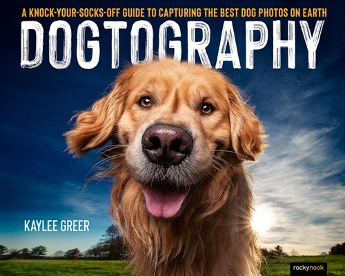 Dogtography: A Knock-Your-Socks-Off Guide to Capturing the Best Dog Photos on Earth (Paperback)