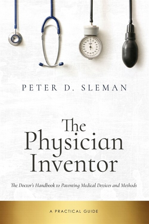 The Physician Inventor: The Doctors Handbook to Patenting Medical Devices and Methods (Paperback)