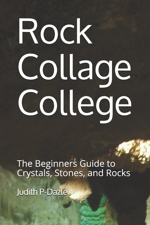 Rock Collage College: The Beginners Guide to Crystals, Stones, and Rocks (Paperback)
