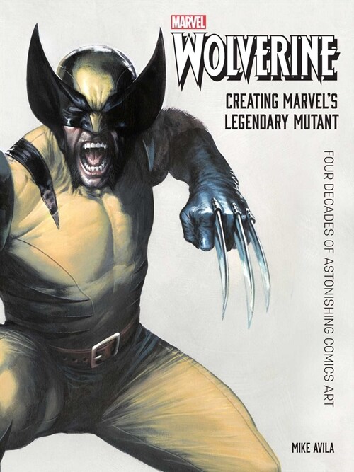 Wolverine: Creating Marvels Legendary Mutant: Four Decades of Astonishing Comics Art (Hardcover)
