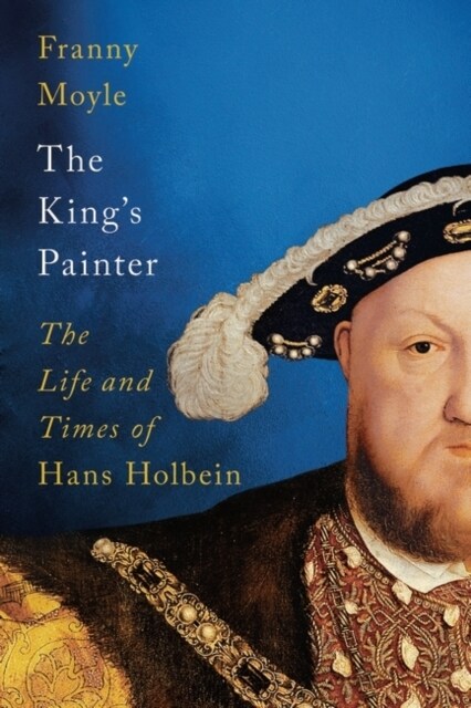 The Kings Painter : The Life and Times of Hans Holbein (Hardcover)