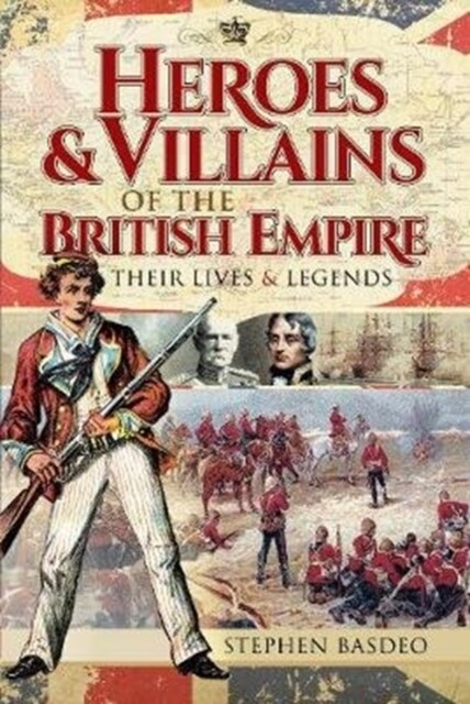 Heroes and Villains of the British Empire : Their Lives and Legends (Paperback)